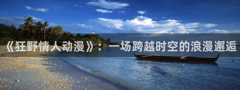 78动漫是啥：《狂野情人动漫》：一场跨越时空的浪漫邂逅